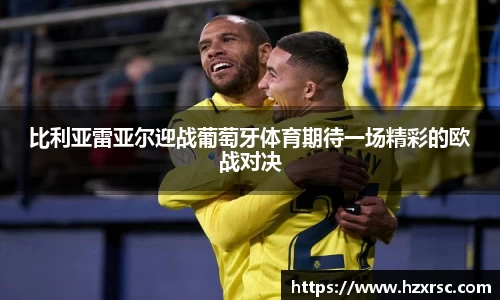 比利亚雷亚尔迎战葡萄牙体育期待一场精彩的欧战对决